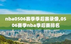 nba0506赛季季后赛录像,0506赛季nba季后赛排名