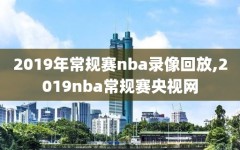 2019年常规赛nba录像回放,2019nba常规赛央视网