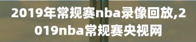 2019年常规赛nba录像回放,2019nba常规赛央视网