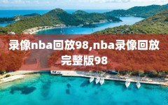 录像nba回放98,nba录像回放完整版98