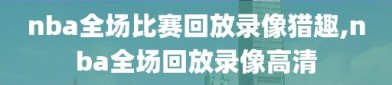 nba全场比赛回放录像猎趣,nba全场回放录像高清