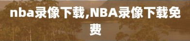 nba录像下载,NBA录像下载免费