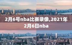 2月6号nba比赛录像,2021年2月6日nba