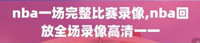 nba一场完整比赛录像,nba回放全场录像高清一一