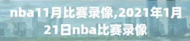 nba11月比赛录像,2021年1月21日nba比赛录像