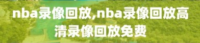 nba录像回放,nba录像回放高清录像回放免费