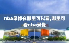 nba录像在那里可以看,哪里可看nba录像