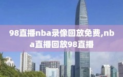 98直播nba录像回放免费,nba直播回放98直播