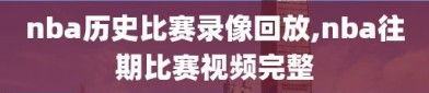 nba历史比赛录像回放,nba往期比赛视频完整