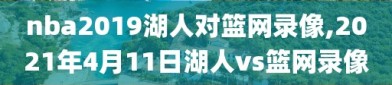 nba2019湖人对篮网录像,2021年4月11日湖人vs篮网录像