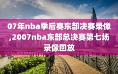 07年nba季后赛东部决赛录像,2007nba东部总决赛第七场录像回放