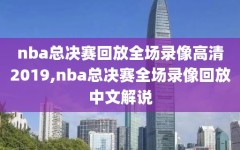 nba总决赛回放全场录像高清2019,nba总决赛全场录像回放中文解说