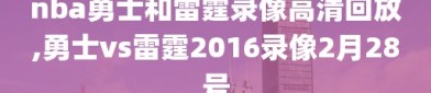 nba勇士和雷霆录像高清回放,勇士vs雷霆2016录像2月28号