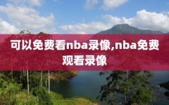 可以免费看nba录像,nba免费观看录像