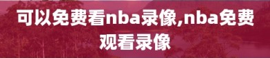 可以免费看nba录像,nba免费观看录像