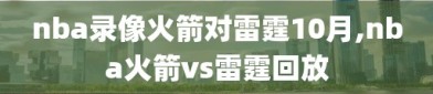 nba录像火箭对雷霆10月,nba火箭vs雷霆回放