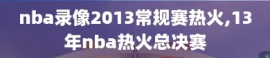 nba录像2013常规赛热火,13年nba热火总决赛