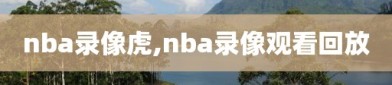 nba录像虎,nba录像观看回放