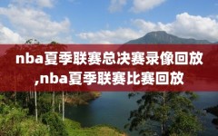 nba夏季联赛总决赛录像回放,nba夏季联赛比赛回放