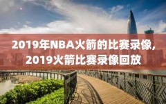 2019年NBA火箭的比赛录像,2019火箭比赛录像回放