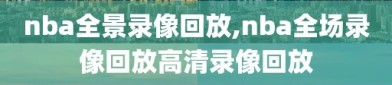 nba全景录像回放,nba全场录像回放高清录像回放