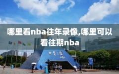 哪里看nba往年录像,哪里可以看往期nba