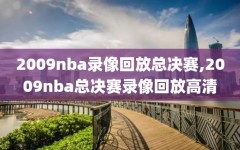 2009nba录像回放总决赛,2009nba总决赛录像回放高清