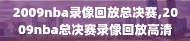 2009nba录像回放总决赛,2009nba总决赛录像回放高清