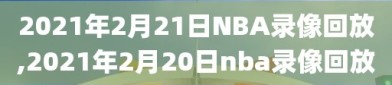 2021年2月21日NBA录像回放,2021年2月20日nba录像回放