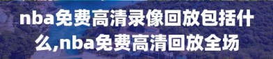 nba免费高清录像回放包括什么,nba免费高清回放全场