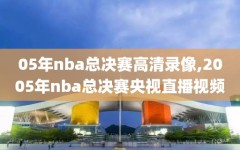 05年nba总决赛高清录像,2005年nba总决赛央视直播视频