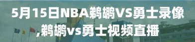 5月15日NBA鹈鹕VS勇士录像,鹈鹕vs勇士视频直播