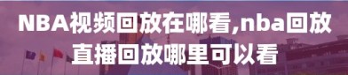 NBA视频回放在哪看,nba回放直播回放哪里可以看