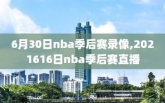 6月30日nba季后赛录像,2021616日nba季后赛直播