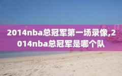 2014nba总冠军第一场录像,2014nba总冠军是哪个队