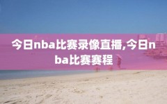 今日nba比赛录像直播,今日nba比赛赛程