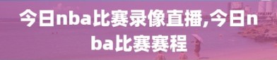 今日nba比赛录像直播,今日nba比赛赛程