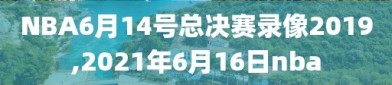 NBA6月14号总决赛录像2019,2021年6月16日nba