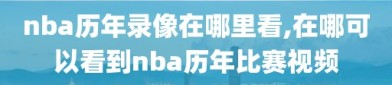 nba历年录像在哪里看,在哪可以看到nba历年比赛视频