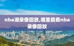 nba湖录像回放,哪里能看nba录像回放
