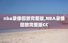 nba录像回放完整版,NBA录像回放完整版CC