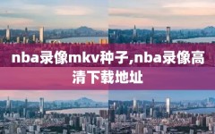 nba录像mkv种子,nba录像高清下载地址