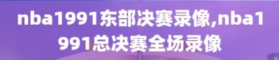 nba1991东部决赛录像,nba1991总决赛全场录像