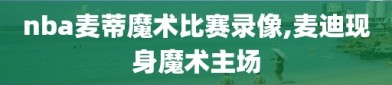 nba麦蒂魔术比赛录像,麦迪现身魔术主场