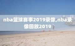 nba篮球赛事2019录像,nba录像回放2019