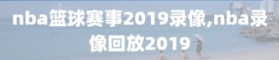 nba篮球赛事2019录像,nba录像回放2019