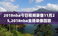 2018nba今日视频录像11月25,2018nba全场录像回放