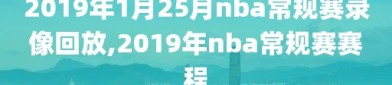 2019年1月25月nba常规赛录像回放,2019年nba常规赛赛程