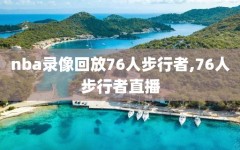nba录像回放76人步行者,76人步行者直播