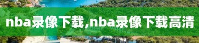 nba录像下载,nba录像下载高清